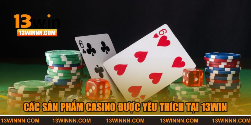 Các sản phẩm casino được yêu thích nhất tại 13WIN 