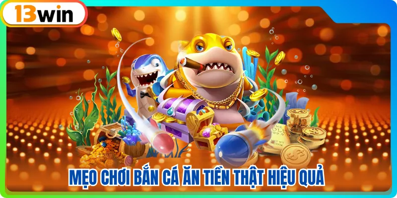 Mẹo chơi bắn cá ăn tiền thật hiệu quả